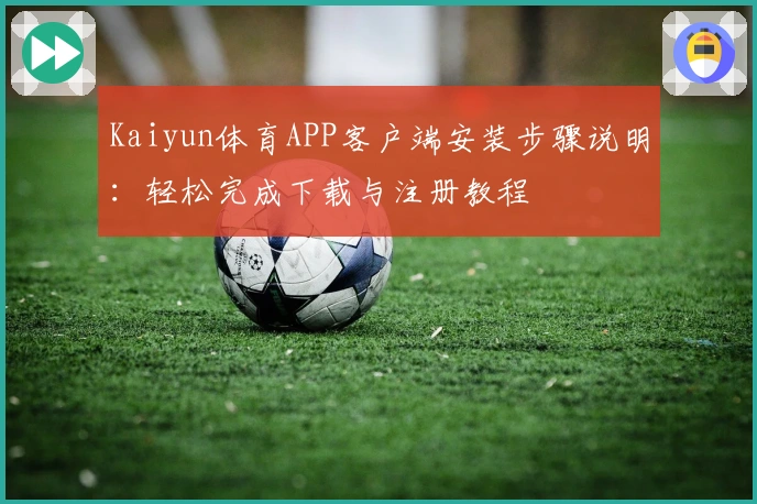 Kaiyun体育APP客户端安装步骤说明：轻松完成下载与注册教程