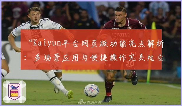 “Kaiyun平台网页版功能亮点解析：多场景应用与便捷操作完美结合”