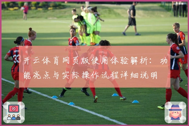 开云体育网页版使用体验解析：功能亮点与实际操作流程详细说明