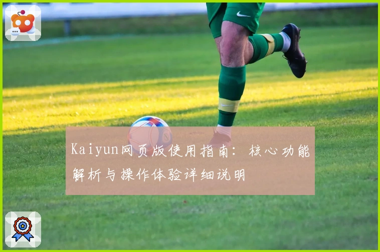 Kaiyun网页版使用指南：核心功能解析与操作体验详细说明
