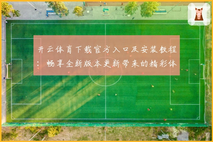 开云体育下载官方入口及安装教程：畅享全新版本更新带来的精彩体验