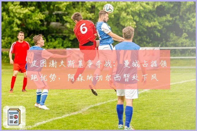 皮图谢夫斯基争夺战：曼城占据领跑优势，阿森纳切尔西暂处下风