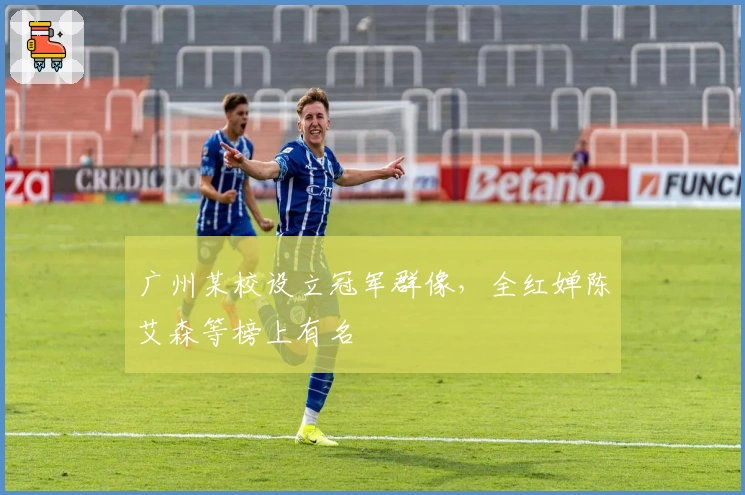 广州某校设立冠军群像，全红婵陈艾森等榜上有名