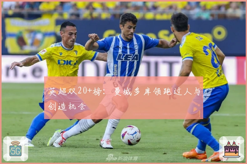 英超双20+榜：曼城多库领跑过人与创造机会