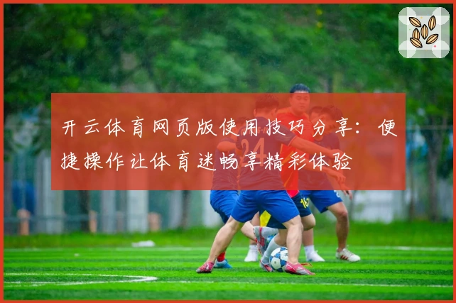 开云体育网页版使用技巧分享：便捷操作让体育迷畅享精彩体验
