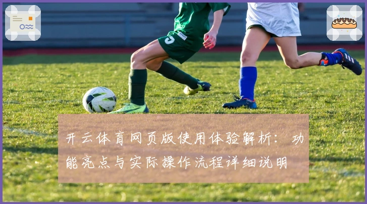 开云体育网页版使用体验解析：功能亮点与实际操作流程详细说明