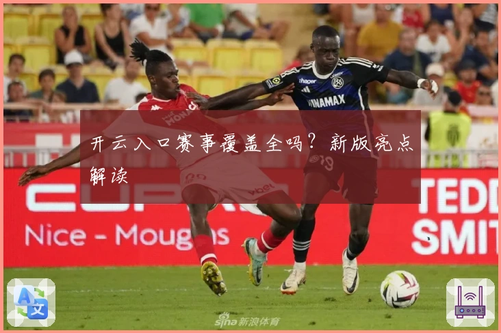 开云入口赛事覆盖全吗？新版亮点解读
