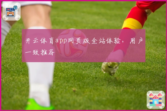 开云体育app网页版全站体验，用户一致推荐