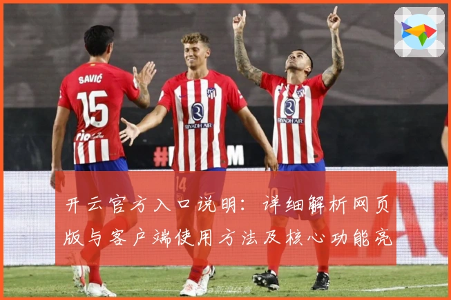 开云官方入口说明：详细解析网页版与客户端使用方法及核心功能亮点