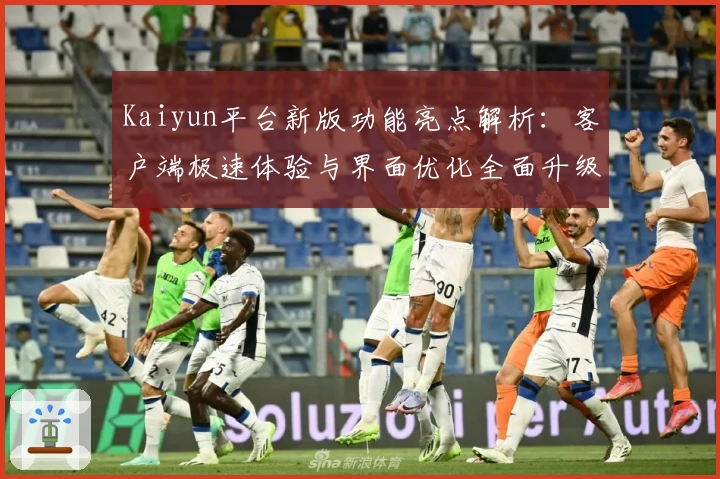 Kaiyun平台新版功能亮点解析：客户端极速体验与界面优化全面升级