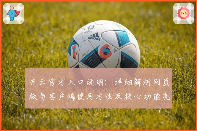 开云官方入口说明：详细解析网页版与客户端使用方法及核心功能亮点