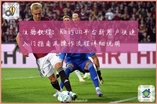 注册教程：Kaiyun平台新用户快速入门指南及操作流程详细说明
